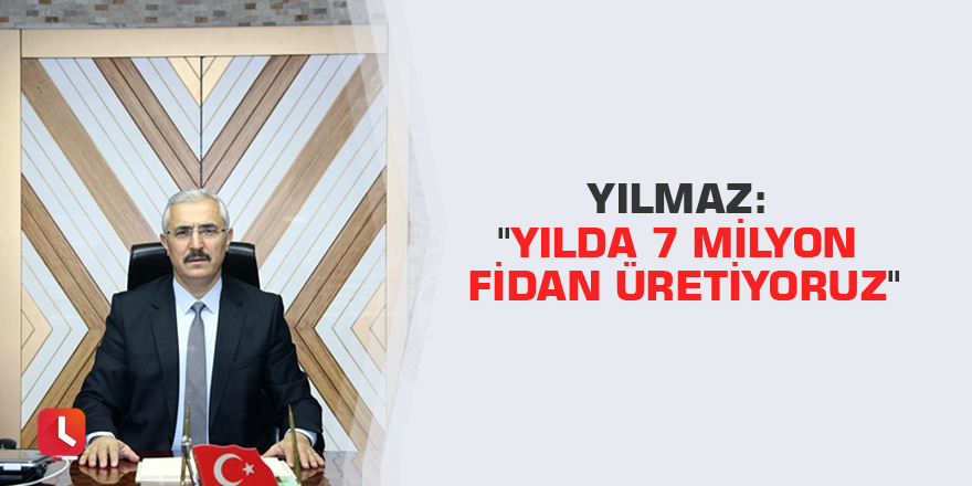 Yılmaz: "Yılda 7 milyon fidan üretiyoruz"