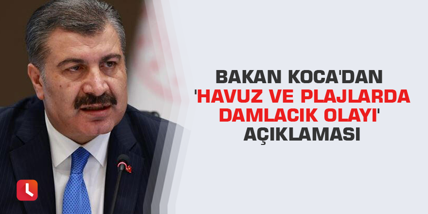 Bakan Koca'dan 'havuz ve plajlarda damlacık olayı' açıklaması