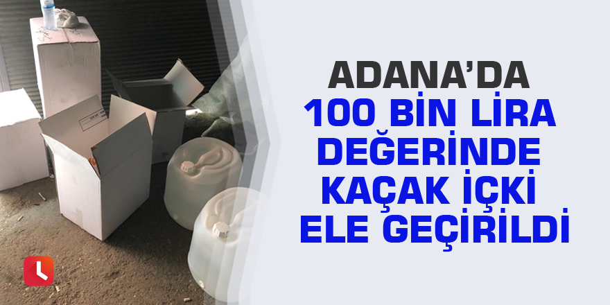 Adana’da 100 bin lira değerinde kaçak içki ele geçirildi