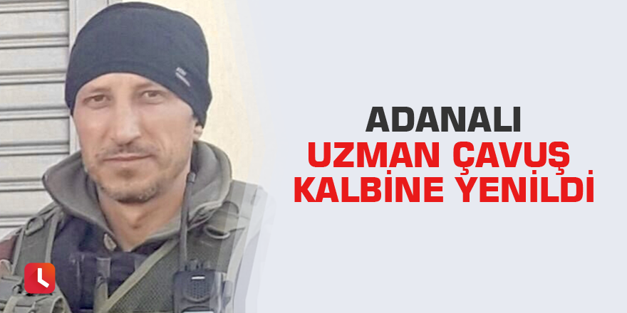 Adanalı Uzman Çavuş kalbine yenildi