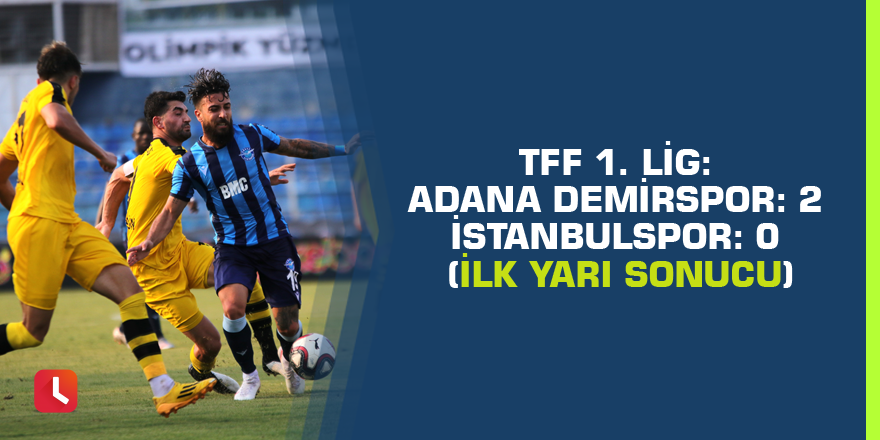 TFF 1. Lig: Adana Demirspor: 2 - İstanbulspor: 0 (İlk yarı sonucu)