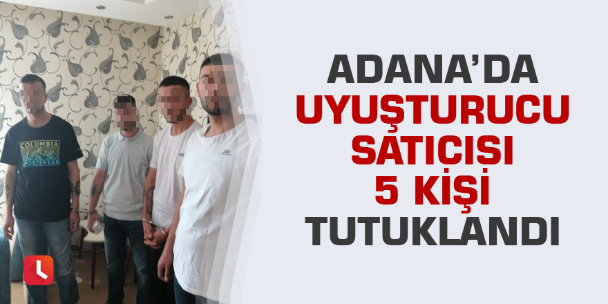 Adana’da uyuşturucu satıcısı 5 kişi tutuklandı