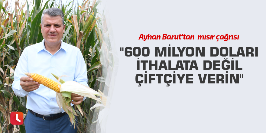 "600 milyon doları ithalata değil çiftçiye verin"