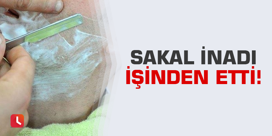 Sakal inadı işinden etti!