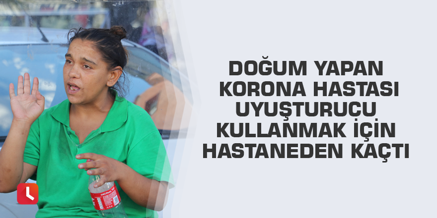 Doğum yapan korona hastası uyuşturucu kullanmak için hastaneden kaçtı