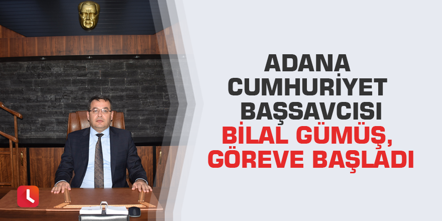 Adana Cumhuriyet Başsavcısı Bilal Gümüş, göreve başladı