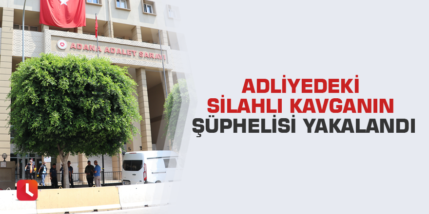 Adliyedeki silahlı kavganın şüphelisi yakalandı