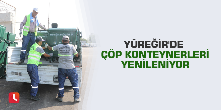 Yüreğir'de çöp konteynerleri yenileniyor