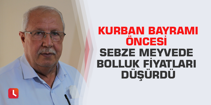 Kurban Bayramı öncesi sebze meyvede bolluk fiyatları düşürdü