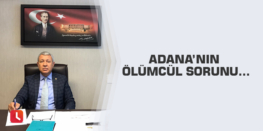 Adana’nın Ölümcül Sorunu…