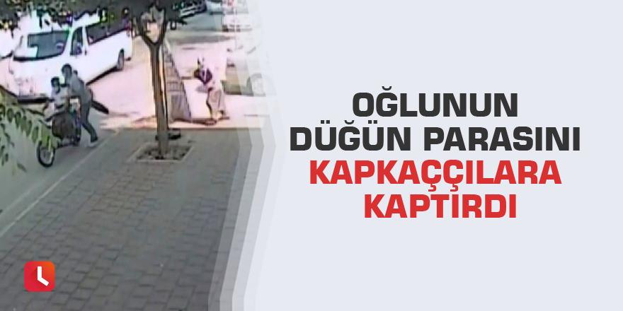 Oğlunun düğün parasını kapkaççılara kaptırdı