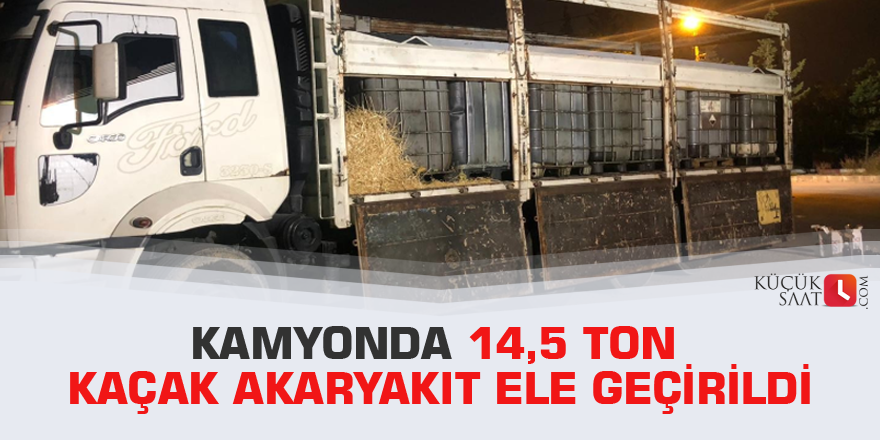 Kamyonda 14,5 ton kaçak akaryakıt ele geçirildi