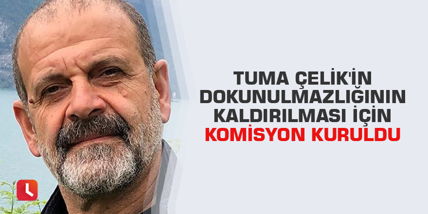 Tuma Çelik'in dokunulmazlığının kaldırılması için komisyon kuruldu