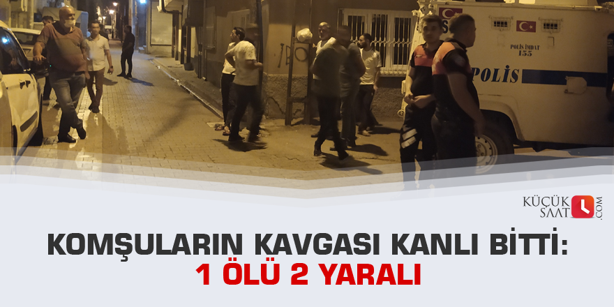 Komşuların kavgası kanlı bitti: 1 ölü 2 yaralı