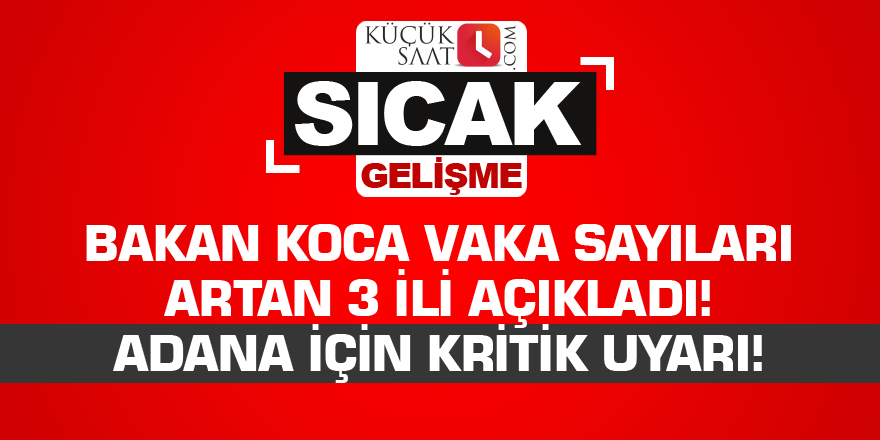 Bakan Koca vaka sayıları artan 3 ili açıkladı! Adana için kritik uyarı!