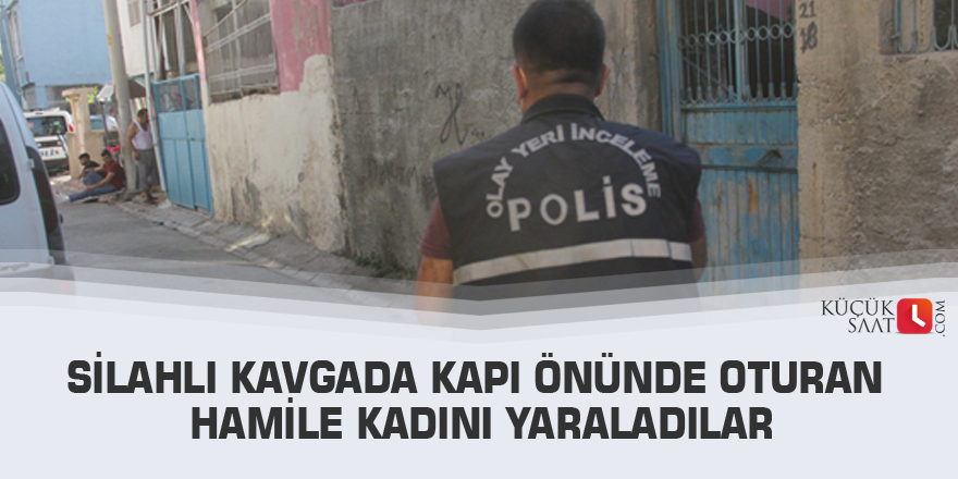 Silahlı kavgada kapı önünde oturan hamile kadını yaraladılar