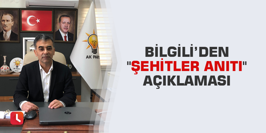 Bilgili’den "Şehitler Anıtı" açıklaması