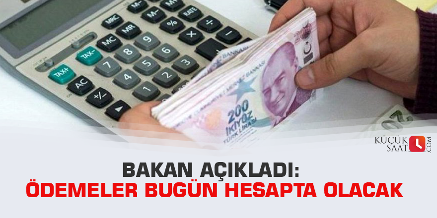 Bakan açıkladı: Ödemeler bugün hesapta olacak