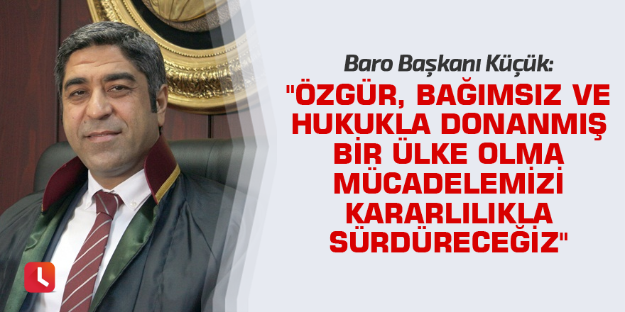 "Özgür, bağımsız ve hukukla donanmış bir ülke olma mücadelemizi kararlılıkla sürdüreceğiz"