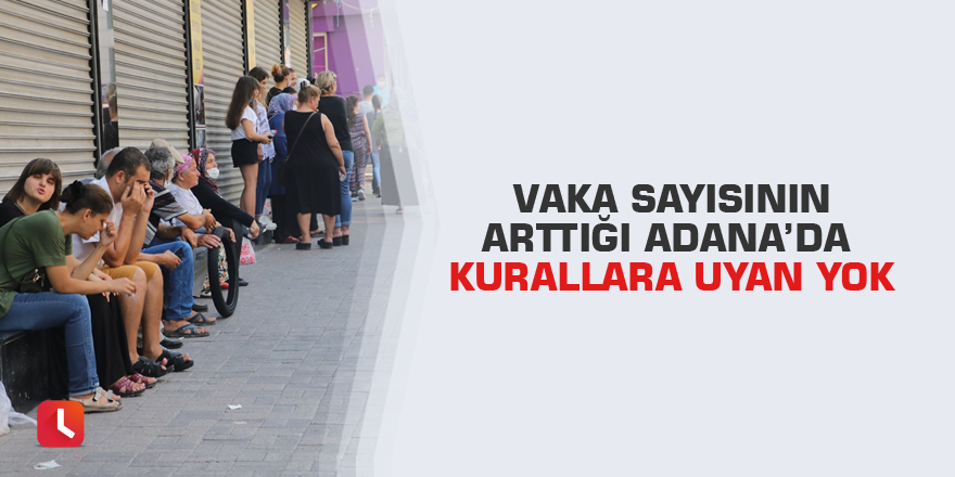 Vaka sayısının arttığı Adana’da kurallara uyan yok