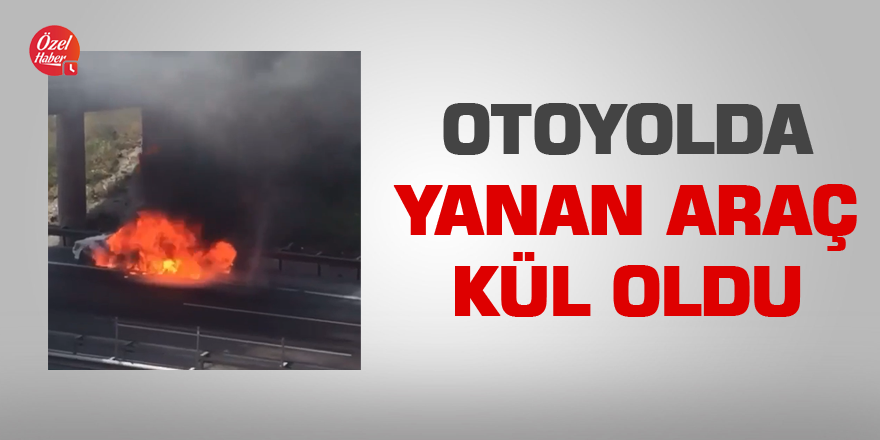 Otoyolda yanan araç kül oldu