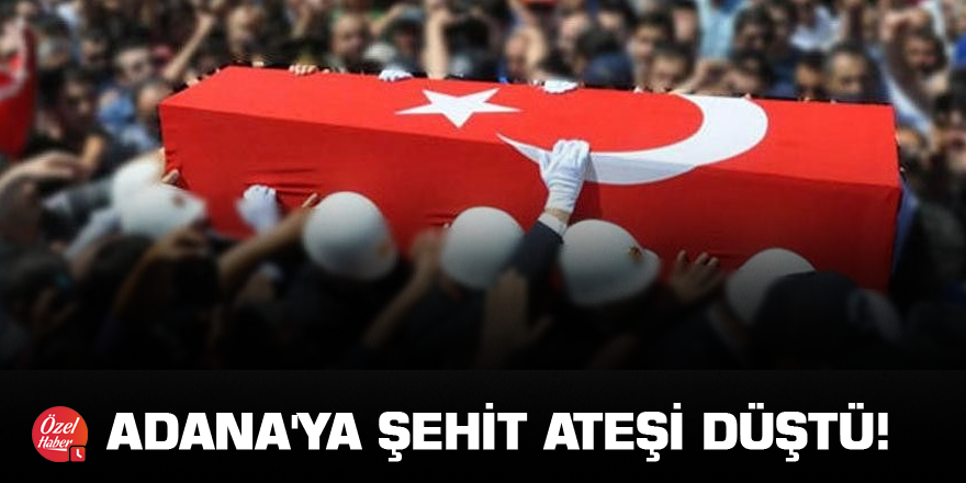 Adana'ya şehit ateşi düştü!