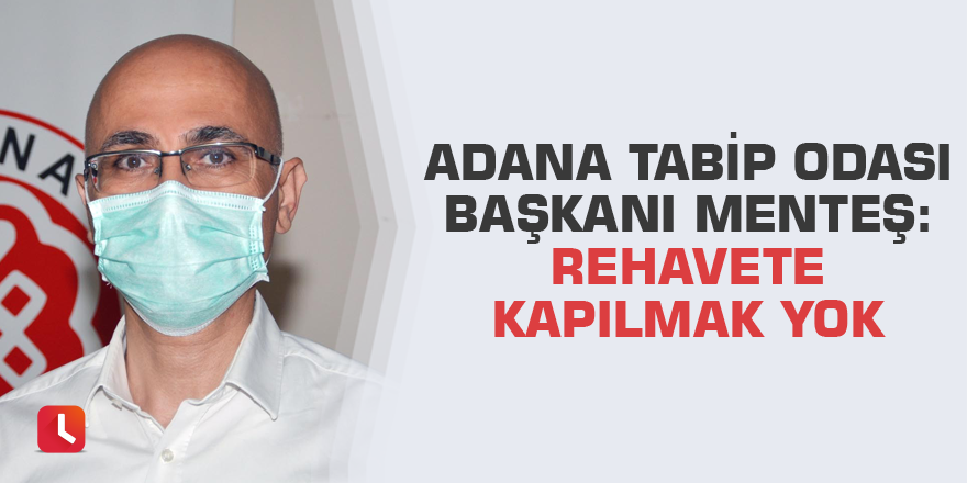 Adana Tabip Odası Başkanı Menteş: Rehavete kapılmak yok