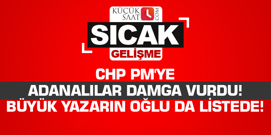 CHP PM'ye Adanalılar damga vurdu! Adanalı büyük yazarın oğlu da listede...