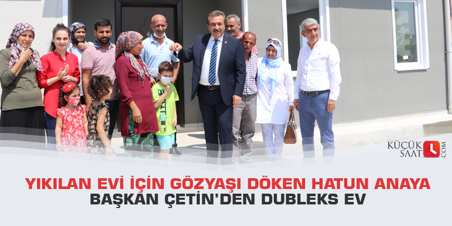 Yıkılan evi için gözyaşı döken Hatun anaya Başkan Çetin’den dubleks ev