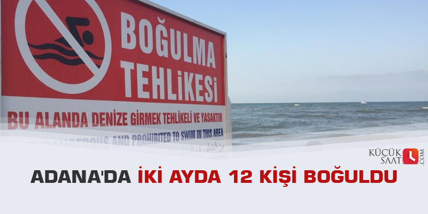 Adana'da iki ayda 12 kişi boğuldu