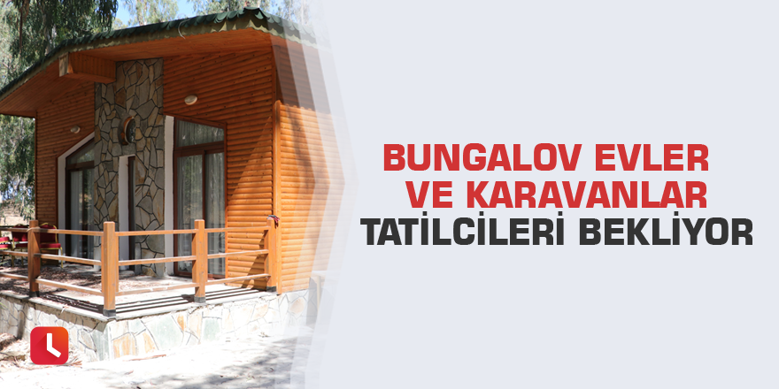 Bungalov evler ve karavanlar tatilcileri bekliyor