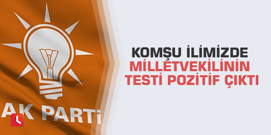 Komşu ilimizde milletvekilinin testi pozitif çıktı