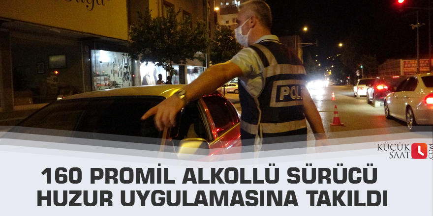 160 Promil Alkollü sürücü huzur uygulamasına takıldı