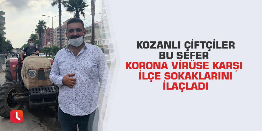 Kozanlı çiftçiler bu sefer korona virüse karşı ilçe sokaklarını ilaçladı