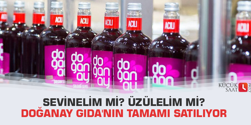 Sevinelim mi? üzülelim mi? Doğanay Gıda'nın tamamı satılıyor