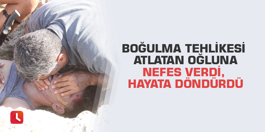 Boğulma tehlikesi atlatan oğluna nefes verdi, hayata döndürdü