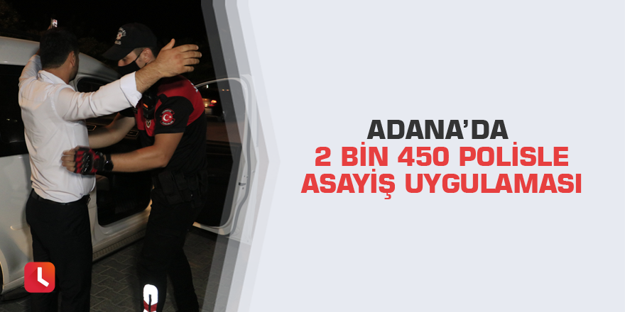 Adana’da 2 bin 450 polisle asayiş uygulaması