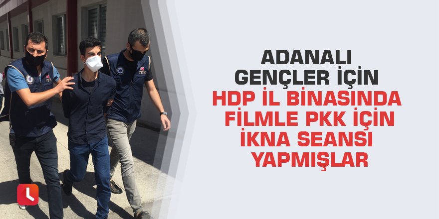 Adanalı gençler için HDP il binasında filmle PKK için ikna seansı yapmışlar