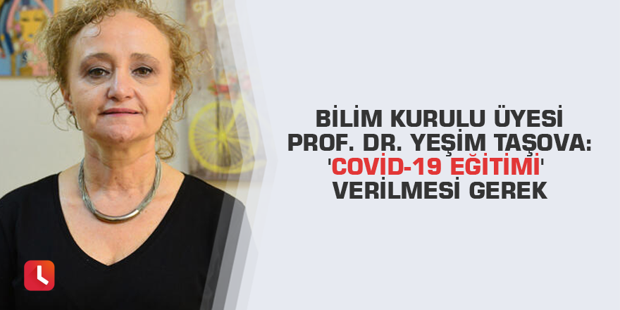 Bilim Kurulu üyesi Prof. Dr. Yeşim Taşova: 'Covid-19 eğitimi' verilmesi gerek