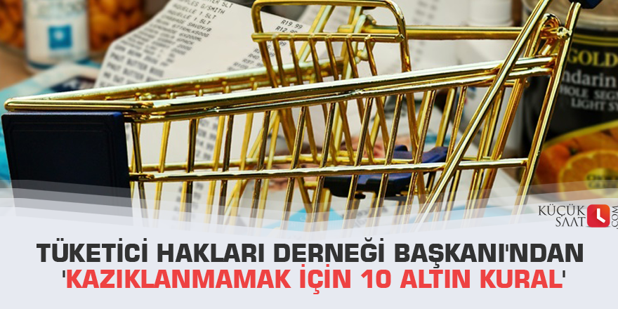 Tüketici Hakları Derneği Başkanı'ndan 'kazıklanmamak için 10 altın kural'