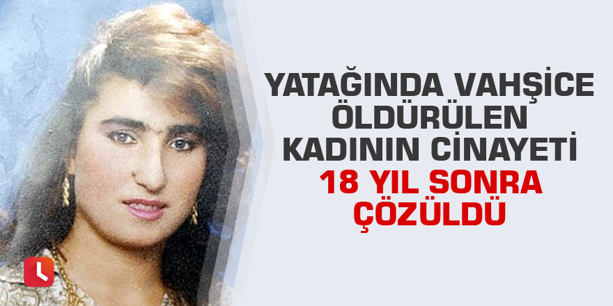 Yatağında vahşice öldürülen kadının cinayeti 18 yıl sonra çözüldü