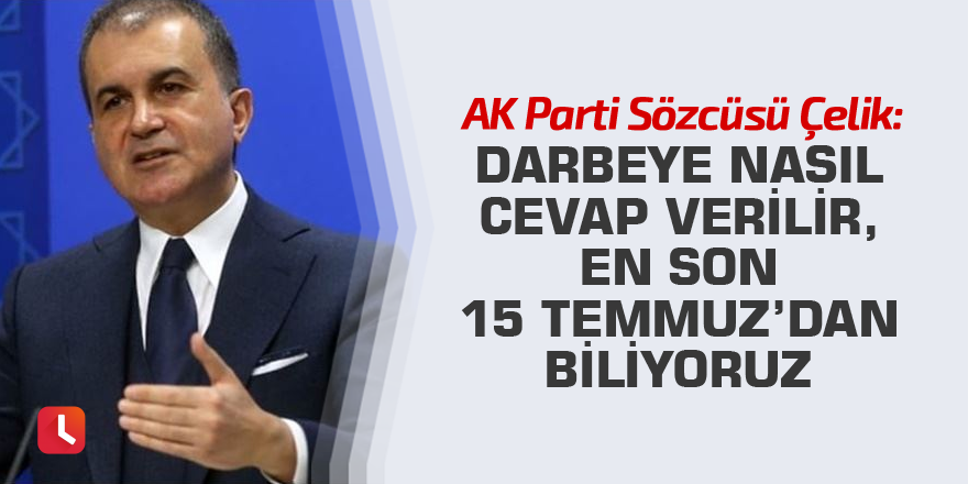 Ömer Çelik: Darbeye nasıl cevap verilir, en son 15 Temmuz’dan biliyoruz