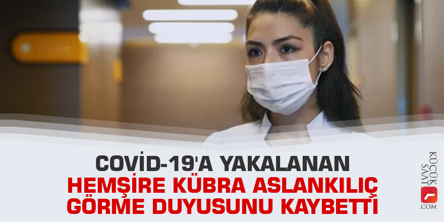 Covid-19'a yakalanan Hemşire Kübra Aslankılıç görme duyusunu kaybetti