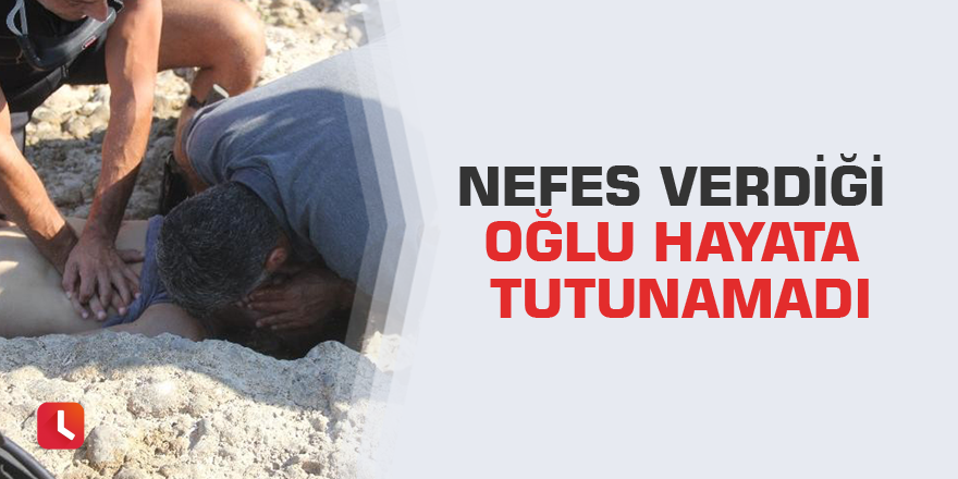 Nefes verdiği oğlu hayata tutunamadı