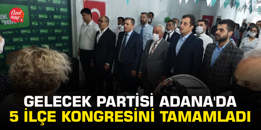 Gelecek Partisi Adana'da 5 ilçe kongresini tamamladı