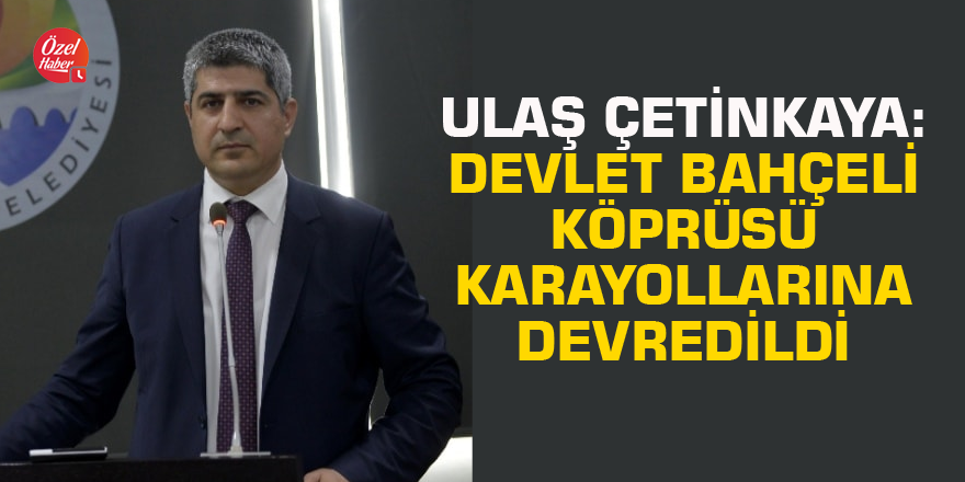 Ulaş Çetinkaya: Devlet Bahçeli Köprüsü Karayollarına devredildi