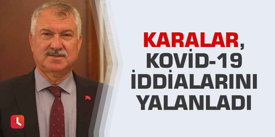 Karalar, Kovid-19 iddialarını yalanladı