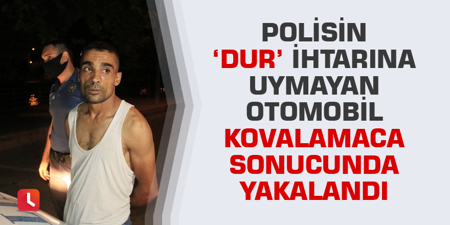 Polisin ‘dur’ ihtarına uymayan otomobil kovalamaca sonucunda yakalandı