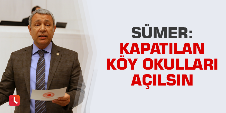 Sümer: Kapatılan köy okulları açılsın