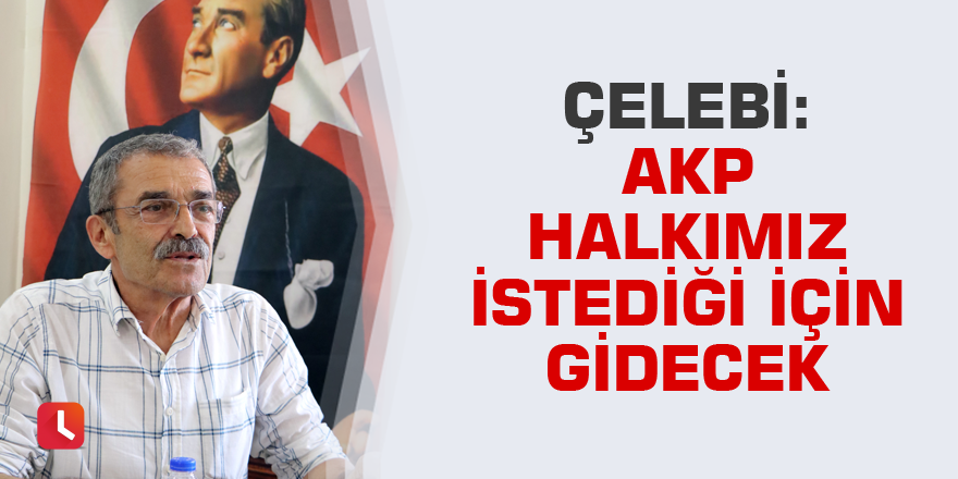 Çelebi: AKP halkımız istediği için gidecek